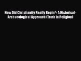 Read How Did Christianity Really Begin?: A Historical-Archaeological Approach (Truth in Religion)