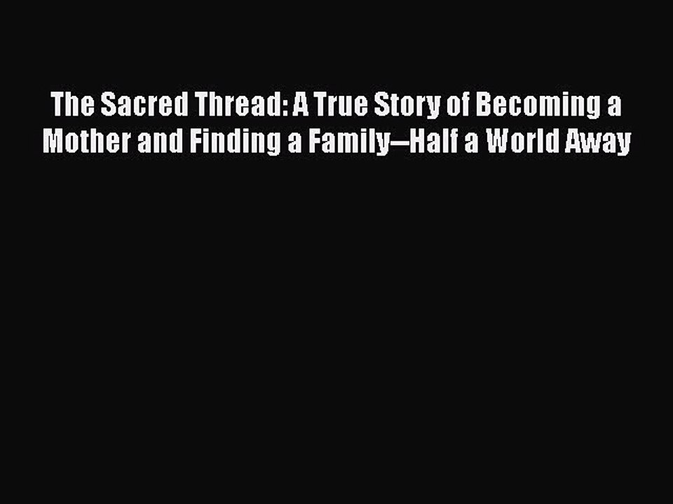 Download The Sacred Thread: A True Story of Becoming a Mother and Finding a Family--Half a