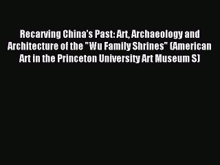Read Recarving China’s Past: Art Archaeology and Architecture of the Wu Family Shrines (American