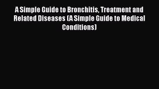 Read A Simple Guide to Bronchitis Treatment and Related Diseases (A Simple Guide to Medical