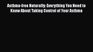 Read Asthma-Free Naturally: Everything you need to know about taking control of your asthma