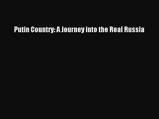 PDF Putin Country: A Journey into the Real Russia  Read Online