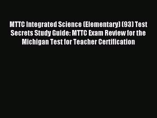 Read MTTC Integrated Science (Elementary) (93) Test Secrets Study Guide: MTTC Exam Review for