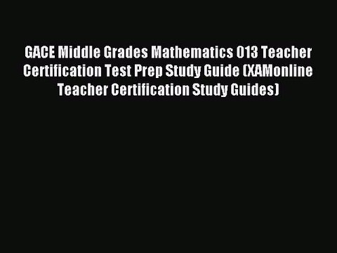Read GACE Middle Grades Mathematics 013 Teacher Certification Test Prep Study Guide (XAMonline