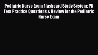 Read Pediatric Nurse Exam Flashcard Study System: PN Test Practice Questions & Review for the