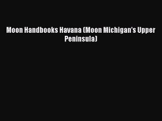Download Moon Handbooks Havana (Moon Michigan's Upper Peninsula) Free Books