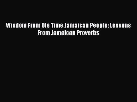 Download Wisdom From Ole Time Jamaican People: Lessons From Jamaican Proverbs EBook