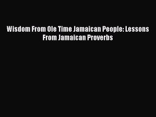 Download Wisdom From Ole Time Jamaican People: Lessons From Jamaican Proverbs  EBook