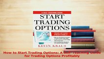 Download  How to Start Trading Options A SelfTeaching Guide for Trading Options Profitably Read Online