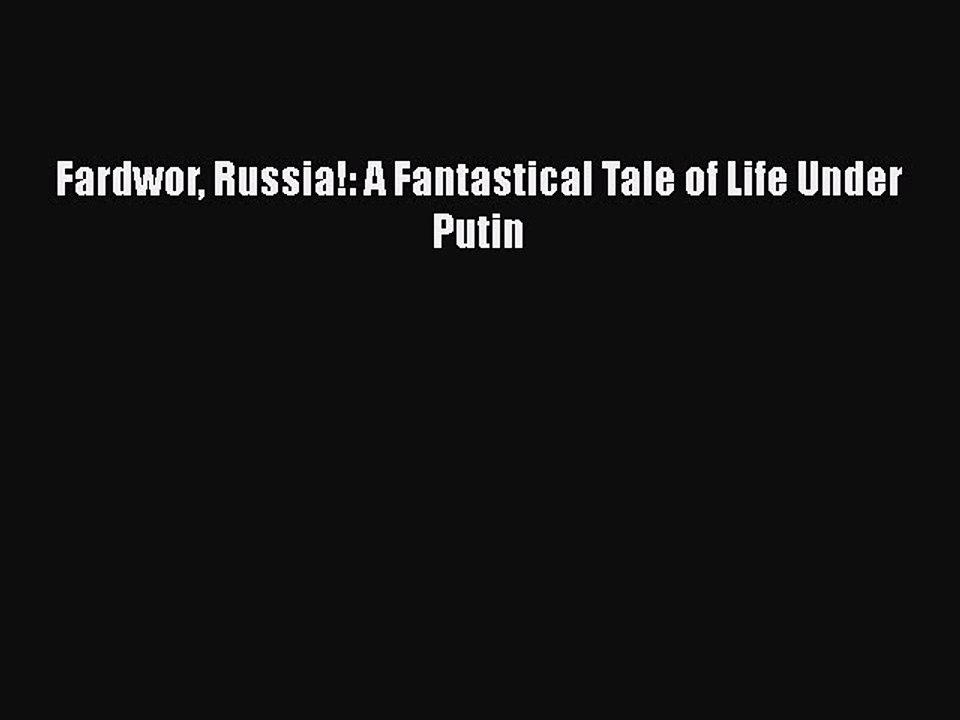 PDF Fardwor Russia!: A Fantastical Tale of Life Under Putin  EBook