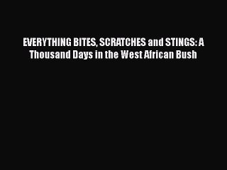 PDF EVERYTHING BITES SCRATCHES and STINGS: A Thousand Days in the West African Bush  Read Online