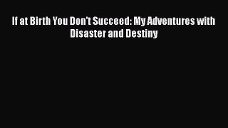 Read If at Birth You Don't Succeed: My Adventures with Disaster and Destiny Ebook Free