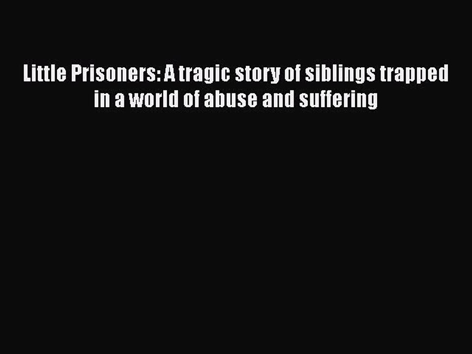 Download Little Prisoners: A tragic story of siblings trapped in a world of abuse and suffering