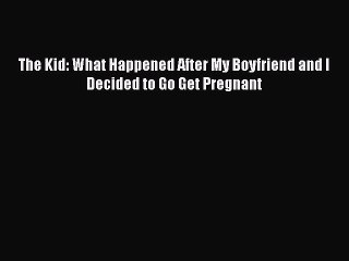 Read The Kid: What Happened After My Boyfriend and I Decided to Go Get Pregnant Ebook Free