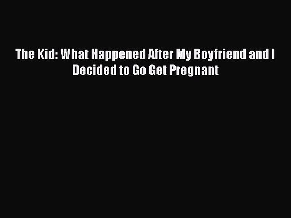 Read The Kid: What Happened After My Boyfriend and I Decided to Go Get Pregnant Ebook Free