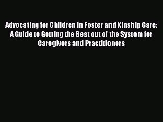 Read Advocating for Children in Foster and Kinship Care: A Guide to Getting the Best out of