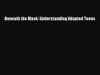 Read Beneath the Mask: Understanding Adopted Teens Ebook Online