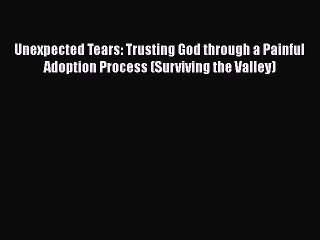 Read Unexpected Tears: Trusting God through a Painful Adoption Process (Surviving the Valley)