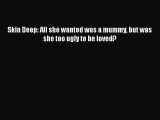 Download Skin Deep: All she wanted was a mummy but was she too ugly to be loved? PDF Free