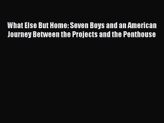 Read What Else But Home: Seven Boys and an American Journey Between the Projects and the Penthouse