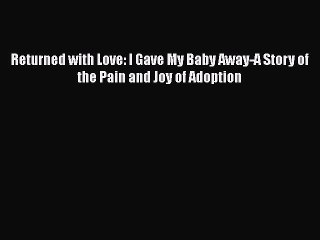 Read Returned with Love: I Gave My Baby Away-A Story of the Pain and Joy of Adoption Ebook