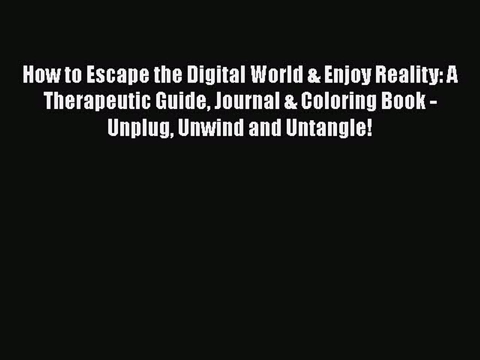 Read How to Escape the Digital World & Enjoy Reality: A Therapeutic Guide Journal & Coloring