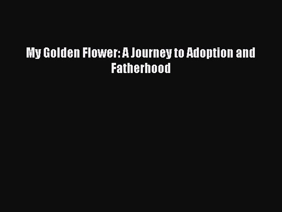 Download My Golden Flower: A Journey to Adoption and Fatherhood Ebook Online