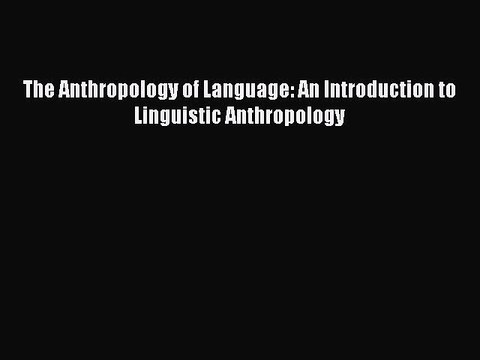 Download The Anthropology of Language: An Introduction to Linguistic Anthropology Free Books