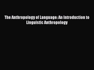 Download The Anthropology of Language: An Introduction to Linguistic Anthropology Free Books