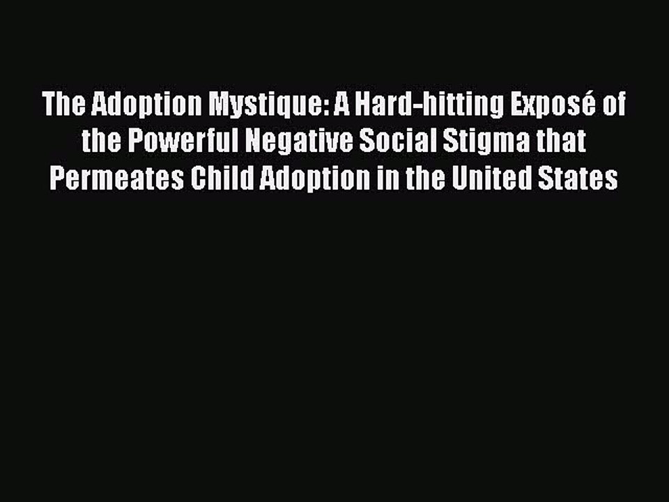 Read The Adoption Mystique: A Hard-hitting Exposé of the Powerful Negative Social Stigma that