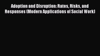 Read Adoption and Disruption: Rates Risks and Responses (Modern Applications of Social Work)