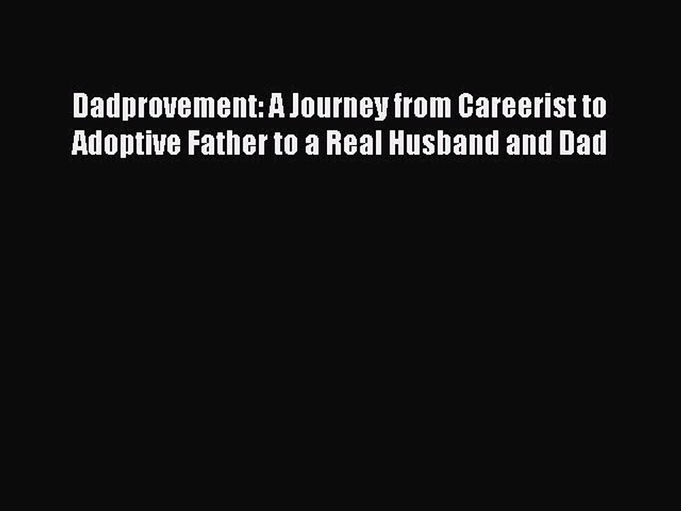 Read Dadprovement: A Journey from Careerist to Adoptive Father to a Real Husband and Dad Ebook