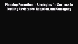 Read Planning Parenthood: Strategies for Success in Fertility Assistance Adoption and Surrogacy