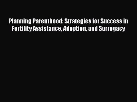 Read Planning Parenthood: Strategies for Success in Fertility Assistance Adoption and Surrogacy