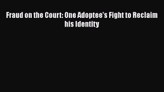 Read Fraud on the Court: One Adoptee's Fight to Reclaim his Identity Ebook Free
