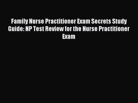 Read Family Nurse Practitioner Exam Secrets Study Guide: NP Test Review for the Nurse Practitioner