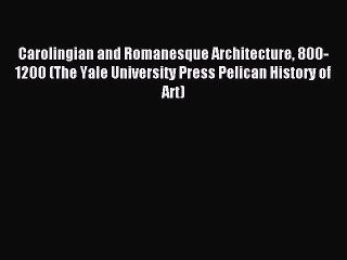 Read Carolingian and Romanesque Architecture 800-1200 (The Yale University Press Pelican History
