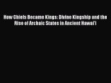Read How Chiefs Became Kings: Divine Kingship and the Rise of Archaic States in Ancient Hawai'i