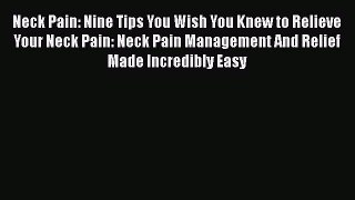 Read Neck Pain: Nine Tips You Wish You Knew to Relieve Your Neck Pain: Neck Pain Management