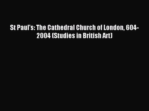 Read St Paul’s: The Cathedral Church of London 604-2004 (Studies in British Art) Ebook Free