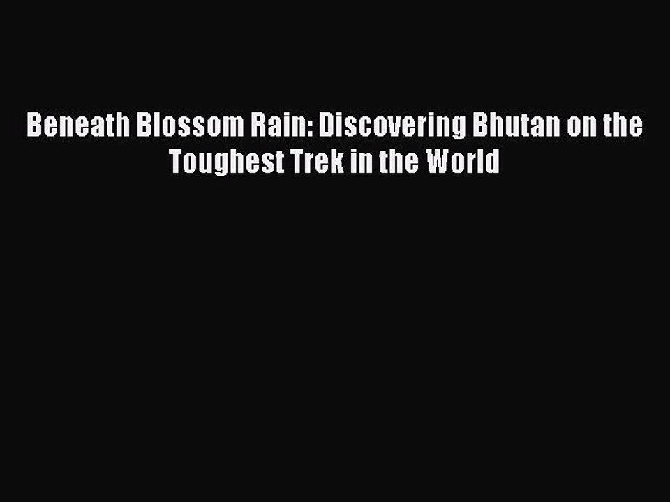PDF Beneath Blossom Rain: Discovering Bhutan on the Toughest Trek in the World  EBook