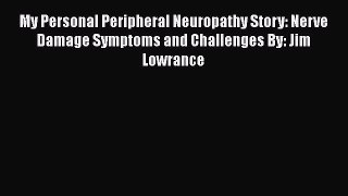 Download My Personal Peripheral Neuropathy Story: Nerve Damage Symptoms and Challenges By: