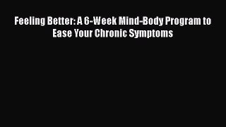 Read Feeling Better: A 6-Week Mind-Body Program to Ease Your Chronic Symptoms Ebook Free