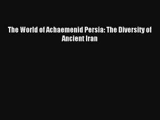 Download The World of Achaemenid Persia: The Diversity of Ancient Iran PDF Free