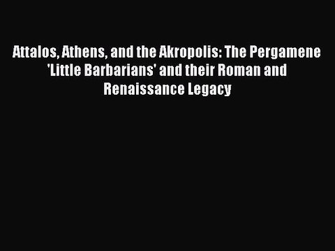 Read Attalos Athens and the Akropolis: The Pergamene 'Little Barbarians' and their Roman and