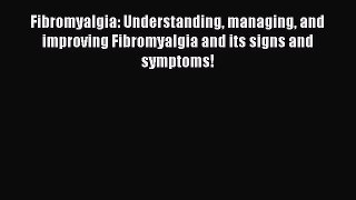 Read Fibromyalgia: Understanding managing and improving Fibromyalgia and its signs and symptoms!