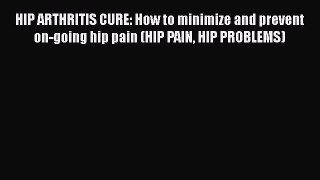 Read HIP ARTHRITIS CURE: How to minimize and prevent on-going hip pain (HIP PAIN HIP PROBLEMS)