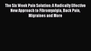 Read The Six Week Pain Solution: A Radically Effective New Approach to Fibromyalgia Back Pain