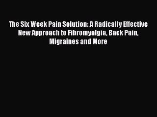 Read The Six Week Pain Solution: A Radically Effective New Approach to Fibromyalgia Back Pain