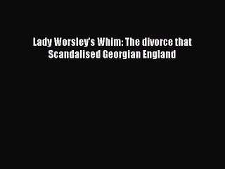 PDF Lady Worsley's Whim: The divorce that Scandalised Georgian England  EBook